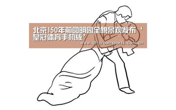 北京150年前圆明园全貌景观发布‘皇冠体育手机版’(图2) 皇冠体育app