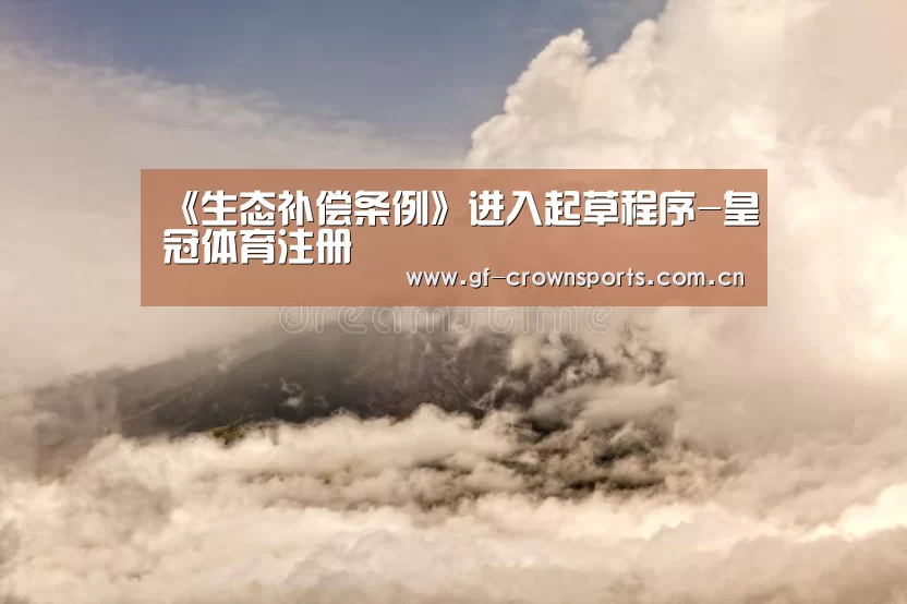 《生态补偿条例》进入起草程序-皇冠体育注册(图3) 皇冠体育app