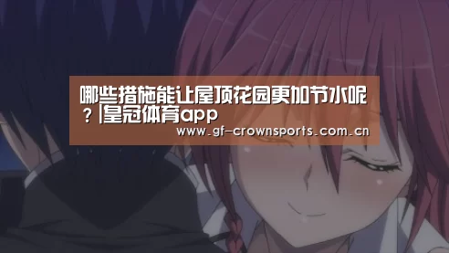 哪些措施能让屋顶花园更加节水呢?|皇冠体育app(图2) 皇冠体育网址