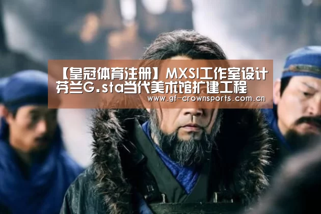【皇冠体育注册】MXSI工作室设计芬兰G.sta当代美术馆扩建工程(图2) 皇冠体育网址